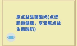 原点益生菌酸奶(点燃肠道健康，享受原点益生菌酸奶)