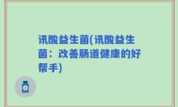 讯酸益生菌(讯酸益生菌：改善肠道健康的好帮手)