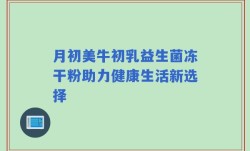 月初美牛初乳益生菌冻干粉助力健康生活新选择