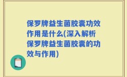 保罗牌益生菌胶囊功效作用是什么(深入解析保罗牌益生菌胶囊的功效与作用)