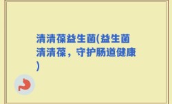 清清葆益生菌(益生菌清清葆，守护肠道健康)