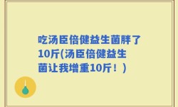 吃汤臣倍健益生菌胖了10斤(汤臣倍健益生菌让我增重10斤！)