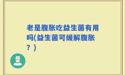 老是腹胀吃益生菌有用吗(益生菌可缓解腹胀？)