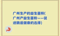 广州生产的益生菌粉(广州产益生菌粉——促进肠道健康的选择)
