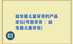 益生菌儿童牙膏的产品定位(可靠牙膏 ：益生菌儿童牙膏)