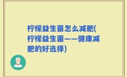 柠檬益生菌怎么减肥(柠檬益生菌——健康减肥的好选择)