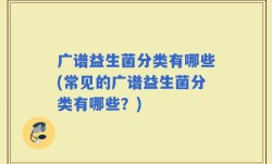 广谱益生菌分类有哪些(常见的广谱益生菌分类有哪些？)