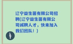 辽宁益生菌有限公司招聘(辽宁益生菌有限公司诚聘人才，快来加入我们团队！)