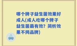 哪个牌子益生菌效果好成人(成人吃哪个牌子益生菌最有效？简析效果不同品牌)