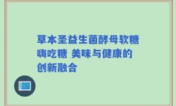草本圣益生菌酵母软糖嗨吃糖 美味与健康的创新融合