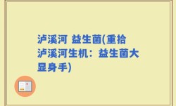 泸溪河 益生菌(重拾泸溪河生机：益生菌大显身手)