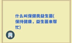 什么叫保健类益生菌(保持健康，益生菌来帮忙)