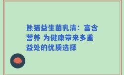 熊猫益生菌乳清：富含营养 为健康带来多重益处的优质选择