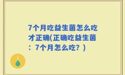 7个月吃益生菌怎么吃才正确(正确吃益生菌：7个月怎么吃？)