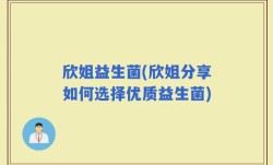 欣姐益生菌(欣姐分享如何选择优质益生菌)
