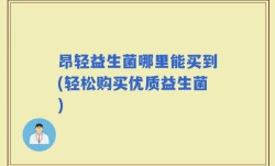 昂轻益生菌哪里能买到(轻松购买优质益生菌)