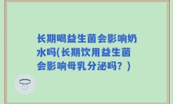 长期喝益生菌会影响奶水吗(长期饮用益生菌会影响母乳分泌吗？)