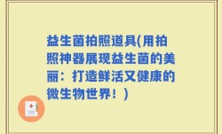 益生菌拍照道具(用拍照神器展现益生菌的美丽：打造鲜活又健康的微生物世界！)