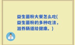 益生菌粉大餐怎么吃(益生菌粉的多种吃法，滋养肠道给健康。)