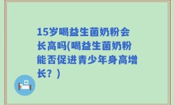 15岁喝益生菌奶粉会长高吗(喝益生菌奶粉能否促进青少年身高增长？)