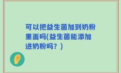 可以把益生菌加到奶粉里面吗(益生菌能添加进奶粉吗？)