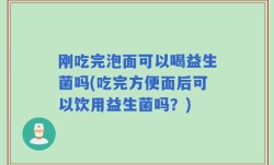 刚吃完泡面可以喝益生菌吗(吃完方便面后可以饮用益生菌吗？)