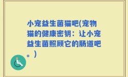 小宠益生菌猫吧(宠物猫的健康密钥：让小宠益生菌照顾它的肠道吧。)