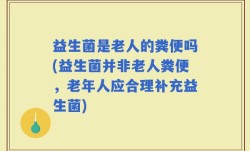 益生菌是老人的粪便吗(益生菌并非老人粪便，老年人应合理补充益生菌)