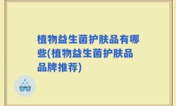 植物益生菌护肤品有哪些(植物益生菌护肤品品牌推荐)