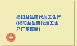 揭阳益生菌代加工生产(揭阳益生菌代加工生产厂家直销)