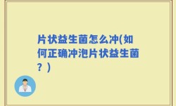片状益生菌怎么冲(如何正确冲泡片状益生菌？)