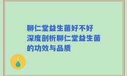 聊仁堂益生菌好不好 深度剖析聊仁堂益生菌的功效与品质