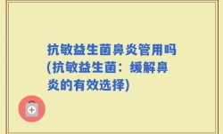 抗敏益生菌鼻炎管用吗(抗敏益生菌：缓解鼻炎的有效选择)