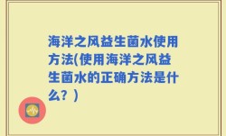 海洋之风益生菌水使用方法(使用海洋之风益生菌水的正确方法是什么？)