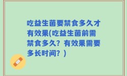 吃益生菌要禁食多久才有效果(吃益生菌前需禁食多久？有效果需要多长时间？)