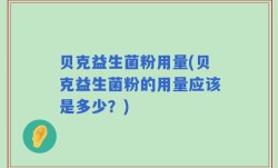 贝克益生菌粉用量(贝克益生菌粉的用量应该是多少？)