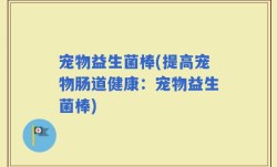 宠物益生菌棒(提高宠物肠道健康：宠物益生菌棒)