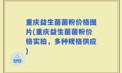 重庆益生菌菌粉价格图片(重庆益生菌菌粉价格实拍，多种规格供应)
