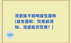 流感能不能喝益生菌粉(益生菌粉：饮用前须知，流感能否饮用？)