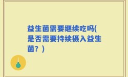 益生菌需要继续吃吗(是否需要持续摄入益生菌？)