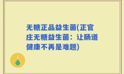 无糖正品益生菌(正官庄无糖益生菌：让肠道健康不再是难题)
