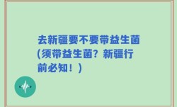 去新疆要不要带益生菌(须带益生菌？新疆行前必知！)
