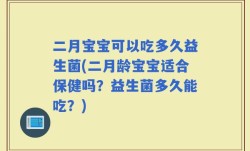 二月宝宝可以吃多久益生菌(二月龄宝宝适合保健吗？益生菌多久能吃？)