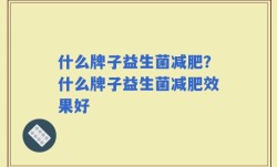 什么牌子益生菌减肥？什么牌子益生菌减肥效果好