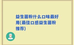 益生菌粉什么口味最好用(最佳口感益生菌粉推荐)