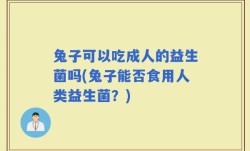 兔子可以吃成人的益生菌吗(兔子能否食用人类益生菌？)