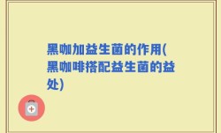 黑咖加益生菌的作用(黑咖啡搭配益生菌的益处)