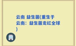 云南 益生菌(重生于云南：益生菌走红全球)