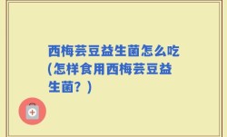西梅芸豆益生菌怎么吃(怎样食用西梅芸豆益生菌？)