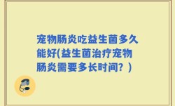宠物肠炎吃益生菌多久能好(益生菌治疗宠物肠炎需要多长时间？)